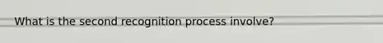 What is the second recognition process involve?