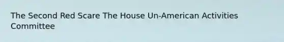 The Second Red Scare The House Un-American Activities Committee