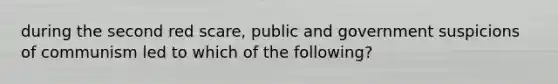 during the second red scare, public and government suspicions of communism led to which of the following?