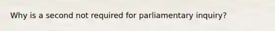 Why is a second not required for parliamentary inquiry?