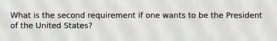 What is the second requirement if one wants to be the President of the United States?