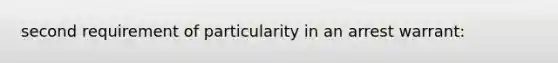 second requirement of particularity in an arrest warrant: