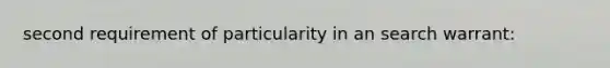 second requirement of particularity in an search warrant: