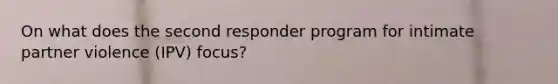 On what does the second responder program for intimate partner violence (IPV) focus?