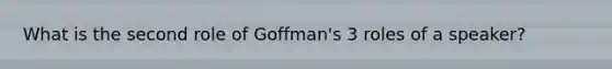 What is the second role of Goffman's 3 roles of a speaker?