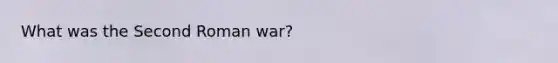 What was the Second Roman war?