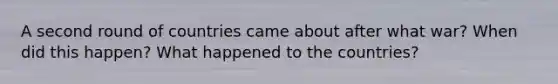 A second round of countries came about after what war? When did this happen? What happened to the countries?