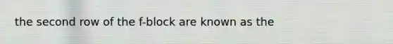 the second row of the f-block are known as the