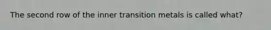 The second row of the inner transition metals is called what?