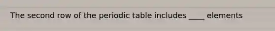 The second row of <a href='https://www.questionai.com/knowledge/kIrBULvFQz-the-periodic-table' class='anchor-knowledge'>the periodic table</a> includes ____ elements