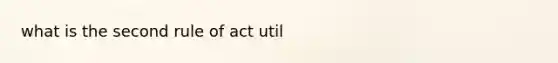 what is the second rule of act util