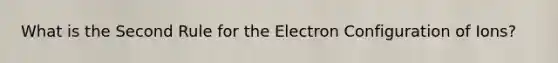 What is the Second Rule for the Electron Configuration of Ions?