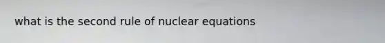 what is the second rule of nuclear equations