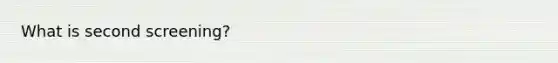 What is second screening?