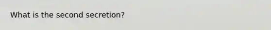 What is the second secretion?