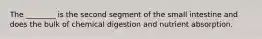 The ________ is the second segment of the small intestine and does the bulk of chemical digestion and nutrient absorption.