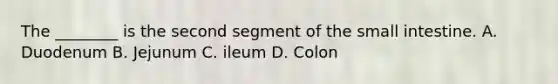 The ________ is the second segment of the small intestine. A. Duodenum B. Jejunum C. ileum D. Colon