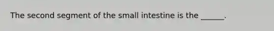 The second segment of <a href='https://www.questionai.com/knowledge/kt623fh5xn-the-small-intestine' class='anchor-knowledge'>the small intestine</a> is the ______.