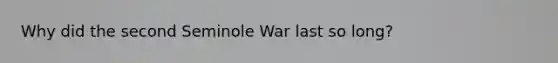 Why did the second Seminole War last so long?