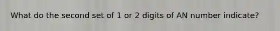 What do the second set of 1 or 2 digits of AN number indicate?