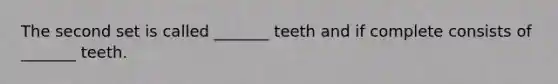 The second set is called _______ teeth and if complete consists of _______ teeth.