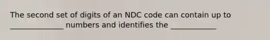 The second set of digits of an NDC code can contain up to ______________ numbers and identifies the ____________