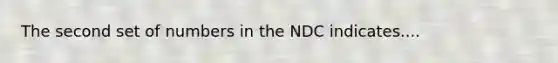 The second set of numbers in the NDC indicates....