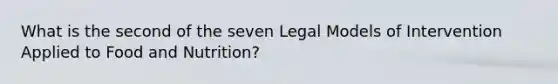 What is the second of the seven Legal Models of Intervention Applied to Food and Nutrition?