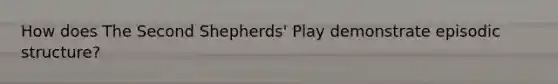 How does The Second Shepherds' Play demonstrate episodic structure?