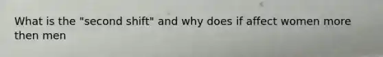 What is the "second shift" and why does if affect women more then men
