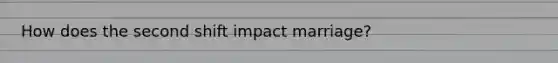 How does the second shift impact marriage?