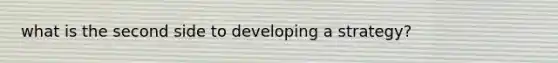 what is the second side to developing a strategy?