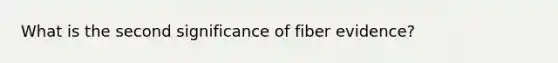 What is the second significance of fiber evidence?