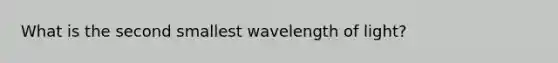 What is the second smallest wavelength of light?