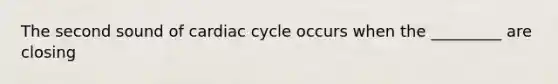 The second sound of cardiac cycle occurs when the _________ are closing