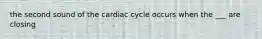 the second sound of the cardiac cycle occurs when the ___ are closing