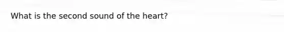 What is the second sound of the heart?