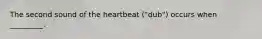 The second sound of the heartbeat ("dub") occurs when _________.