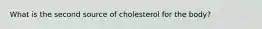 What is the second source of cholesterol for the body?