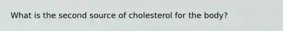 What is the second source of cholesterol for the body?