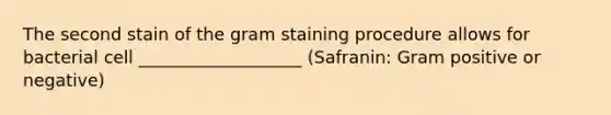 The second stain of the gram staining procedure allows for bacterial cell ___________________ (Safranin: Gram positive or negative)