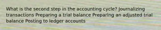 What is the second step in the accounting cycle? Journalizing transactions Preparing a trial balance Preparing an adjusted trial balance Posting to ledger accounts