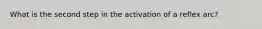 What is the second step in the activation of a reflex arc?