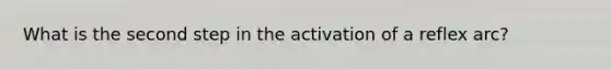 What is the second step in the activation of a reflex arc?