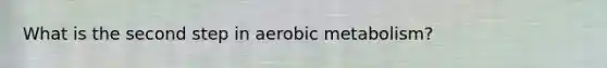 What is the second step in aerobic metabolism?