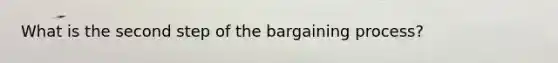 What is the second step of the bargaining process?