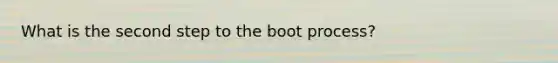 What is the second step to the boot process?