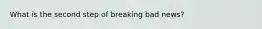 What is the second step of breaking bad news?