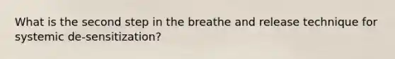 What is the second step in the breathe and release technique for systemic de-sensitization?