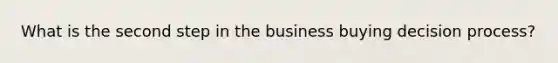 What is the second step in the business buying decision process?